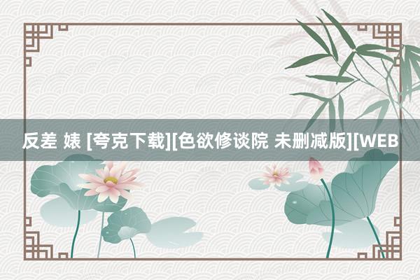 反差 婊 [夸克下载][色欲修谈院 未删减版][WEB