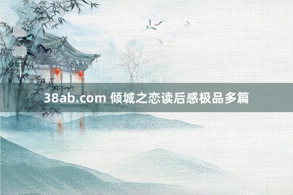 38ab.com 倾城之恋读后感极品多篇