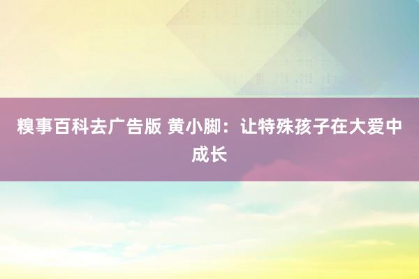 糗事百科去广告版 黄小脚：让特殊孩子在大爱中成长