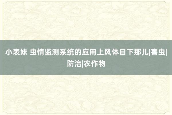 小表妹 虫情监测系统的应用上风体目下那儿|害虫|防治|农作物