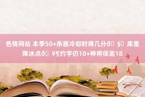色情网站 本季50+杀器冷却时得几分🧐库里降冰点🥶约字仍10+神将保底18